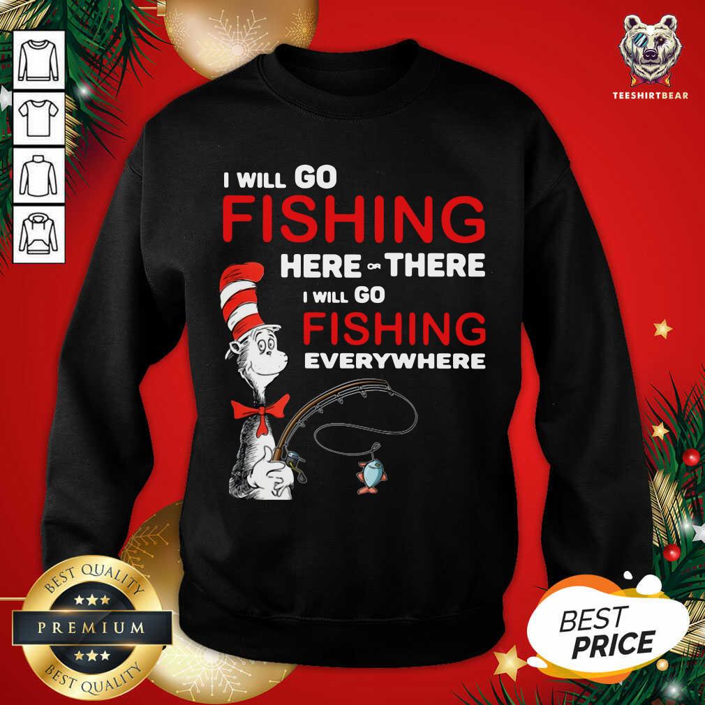 Top Dr Seuss I Will Go Fishing Here Or There I Will Go Fishing Everywhere Shirt
