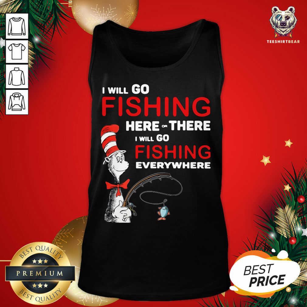 Top Dr Seuss I Will Go Fishing Here Or There I Will Go Fishing Everywhere Shirt