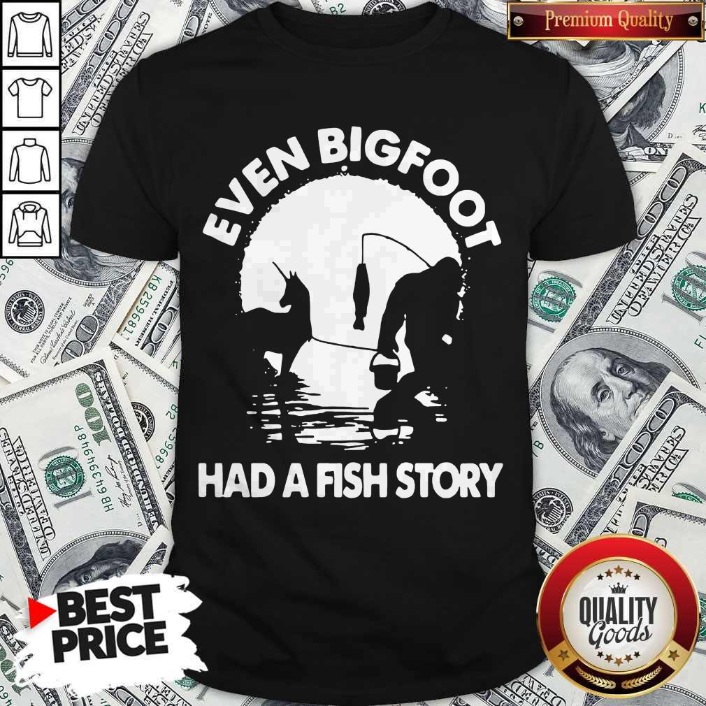 Top Even Bigfoot Had A Fish Story Shirt