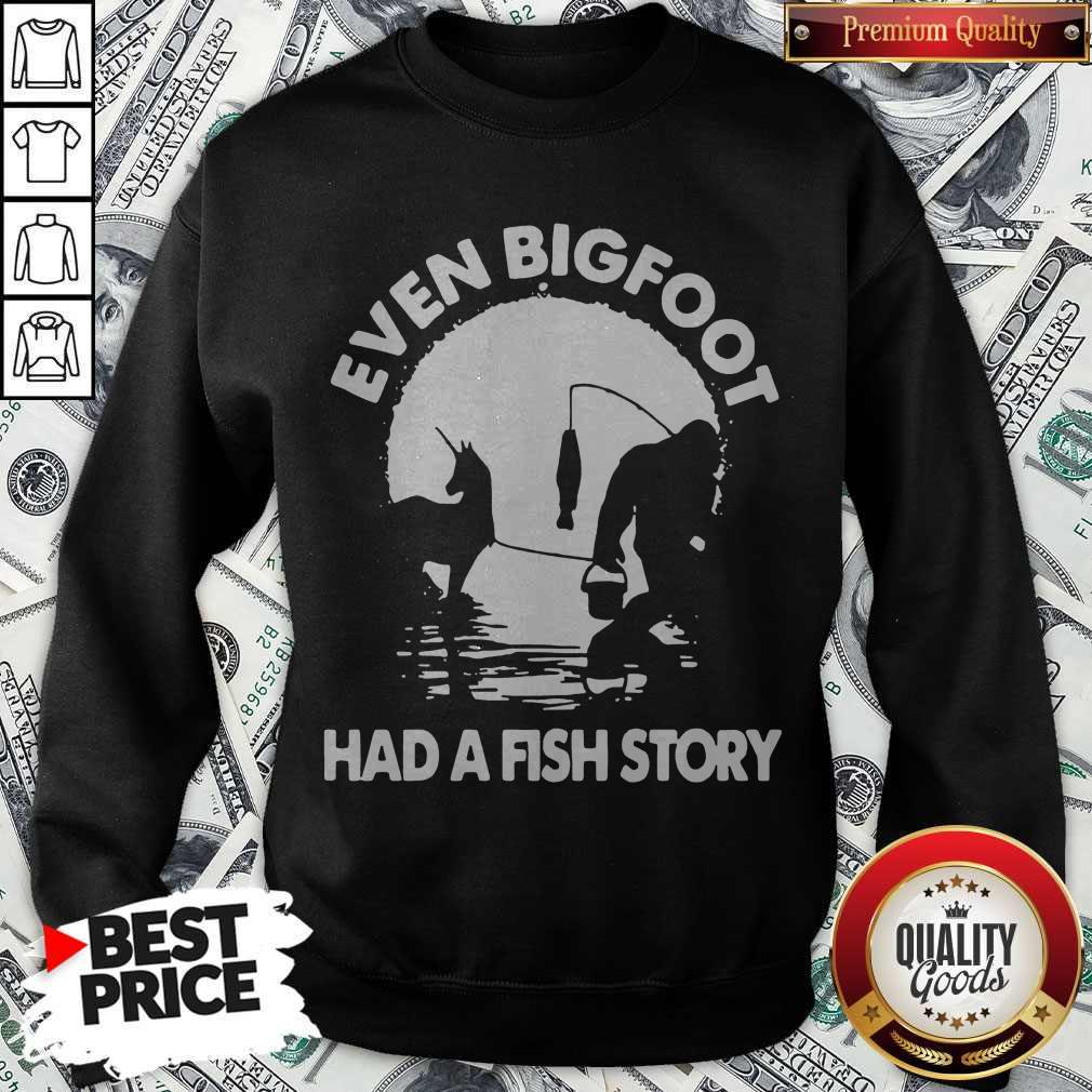 Top Even Bigfoot Had A Fish Story Shirt
