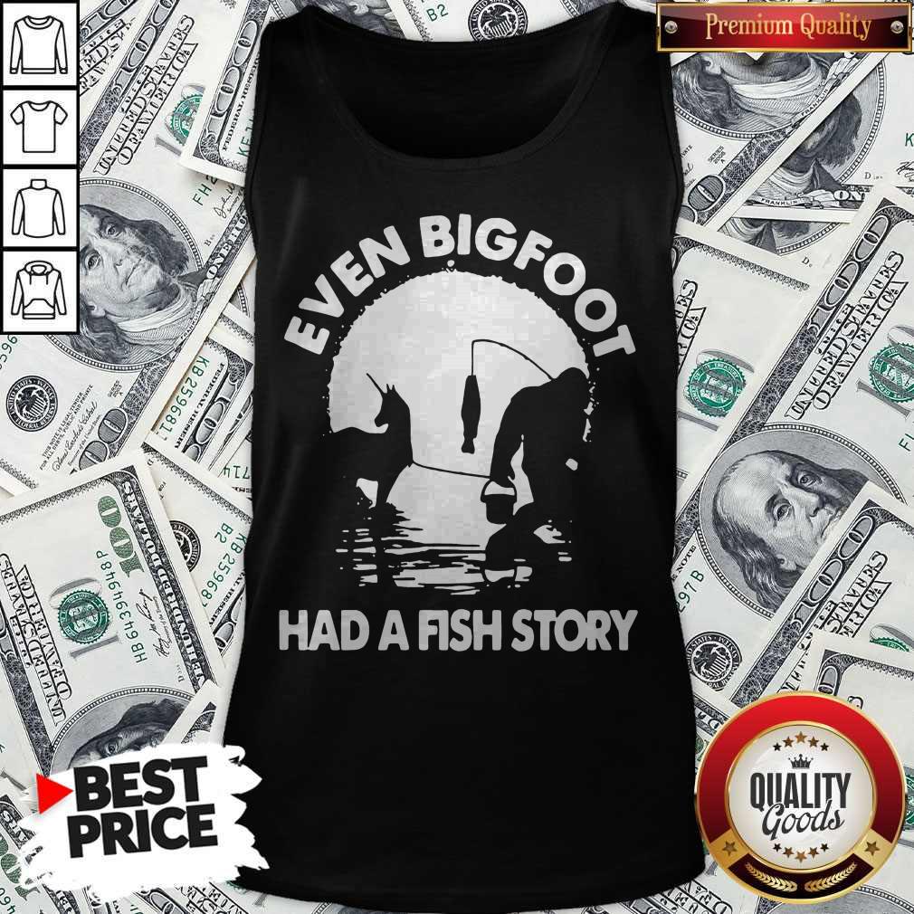 Top Even Bigfoot Had A Fish Story Shirt