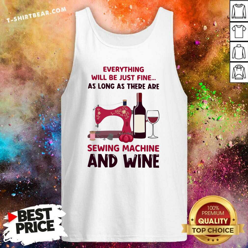 Top Everything Will Be Just Fine Sewing Machine And Wine Shirt