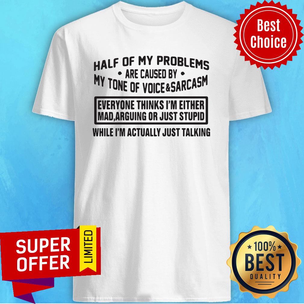 Top Half Of My Problems Are Caused By My Tone Of Voice And Sarcasm Shirt