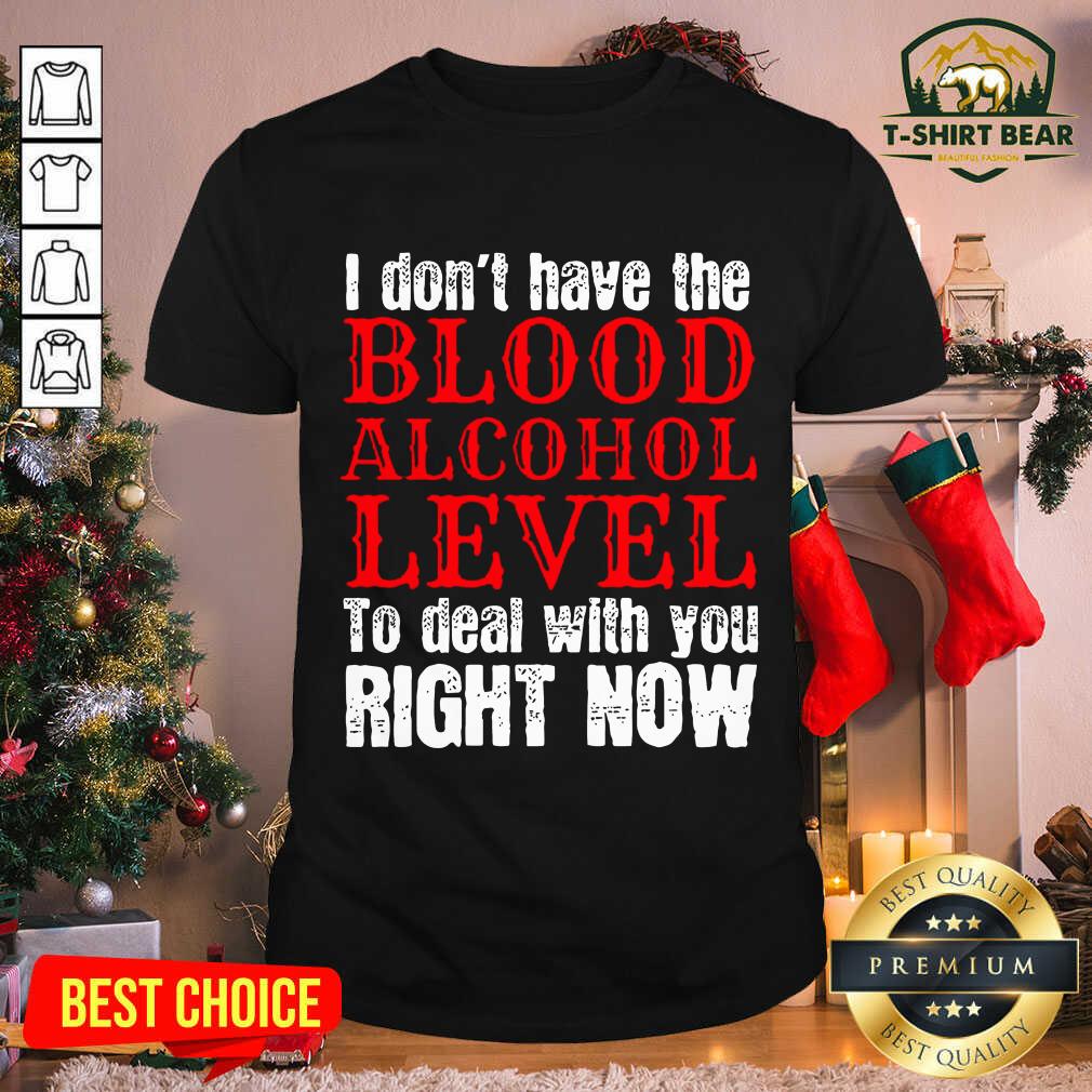 Top I Don’t Have The Blood Alcohol Level To Deal With You Right Now Shirt
