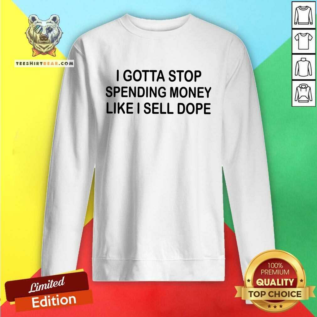 Top I Gotta Stop Spending Money Like I Sell Dope Shirt