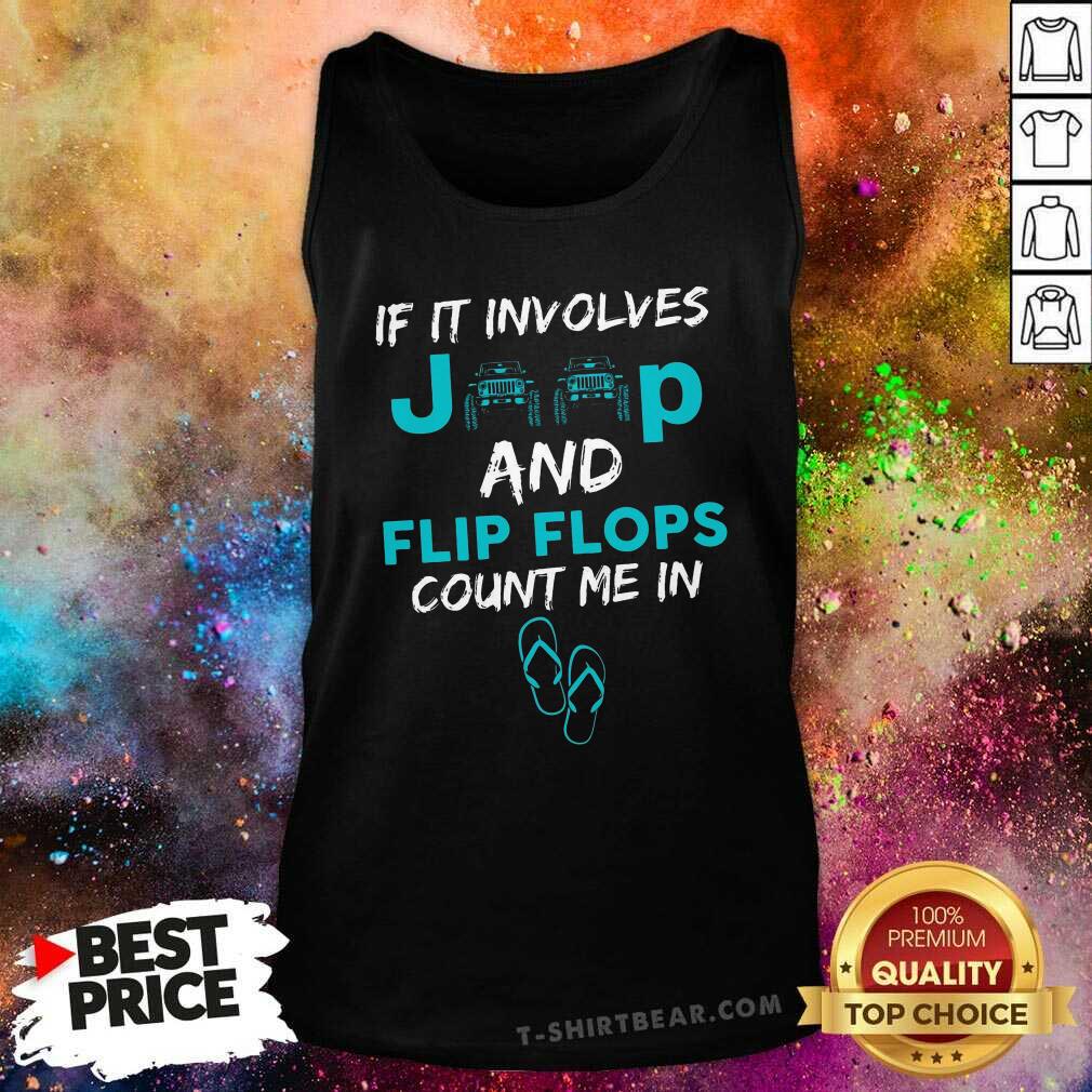 Top If It Involves Jeep And Flip Flops Count Me In Shirt