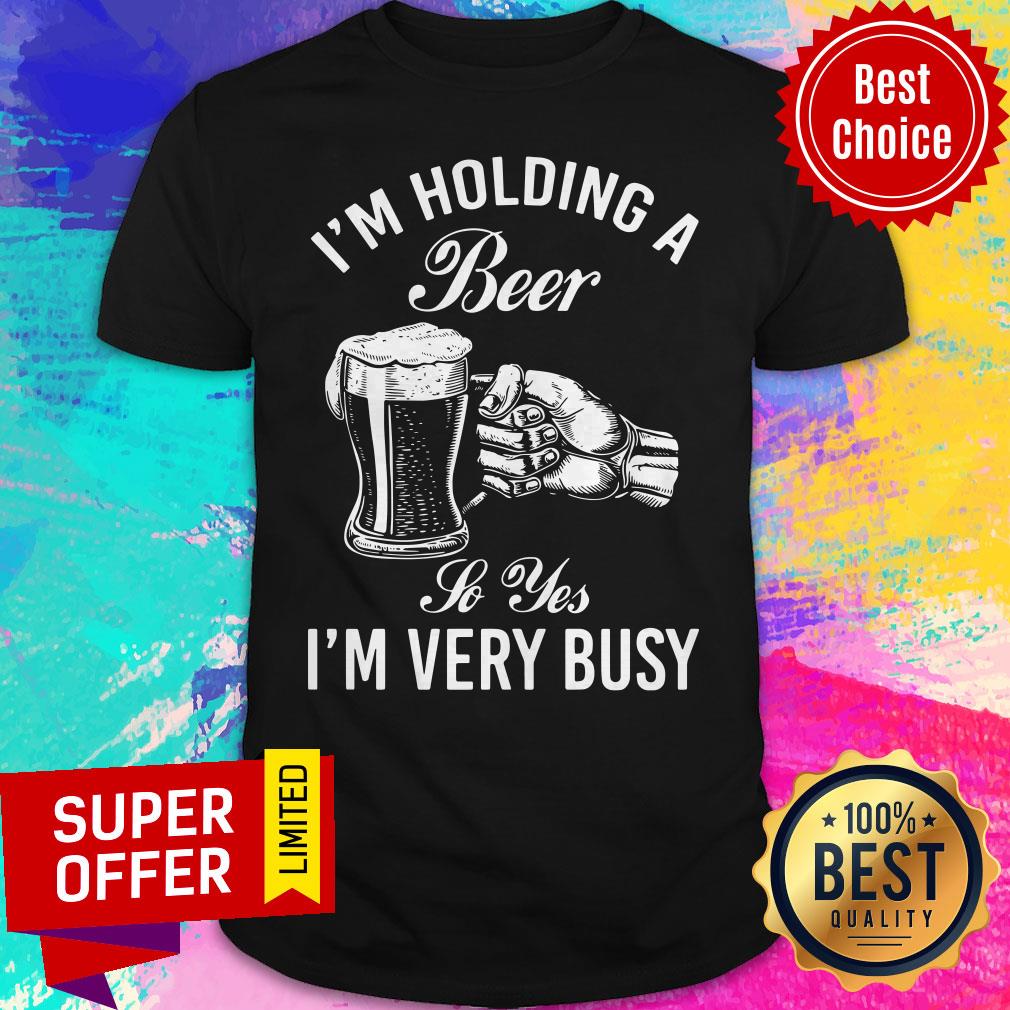 Top I'm Holding A Beer So Yes I'm Very Busy Shirt