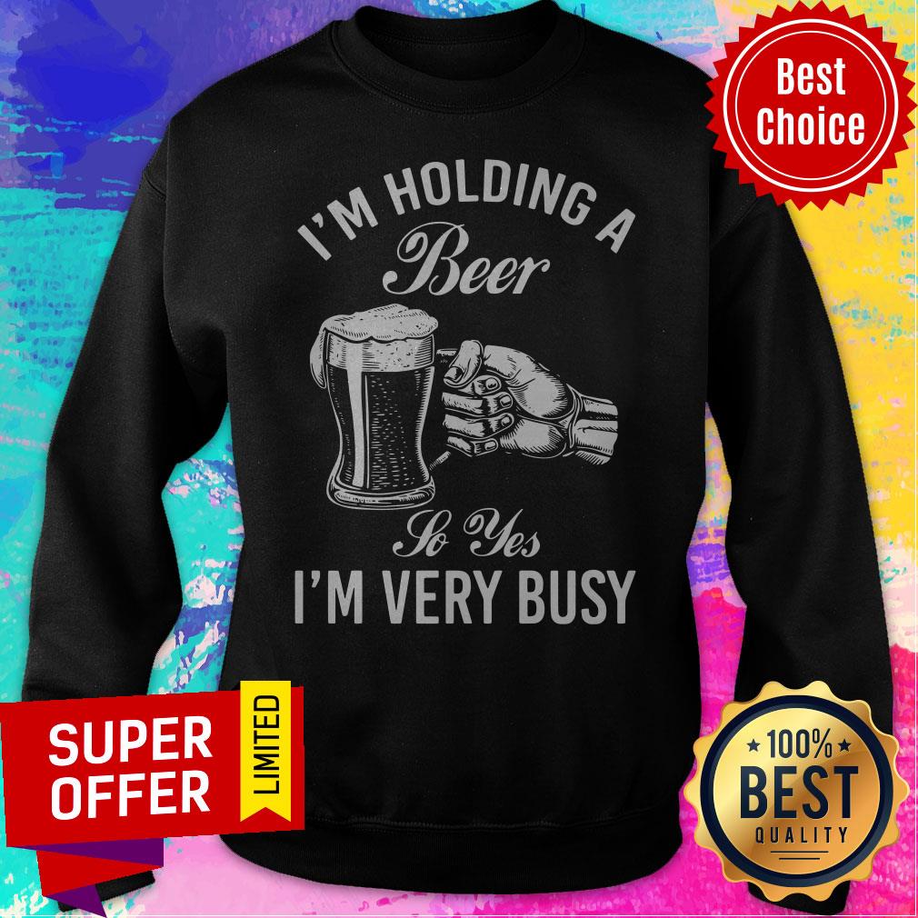 Top I'm Holding A Beer So Yes I'm Very Busy Shirt