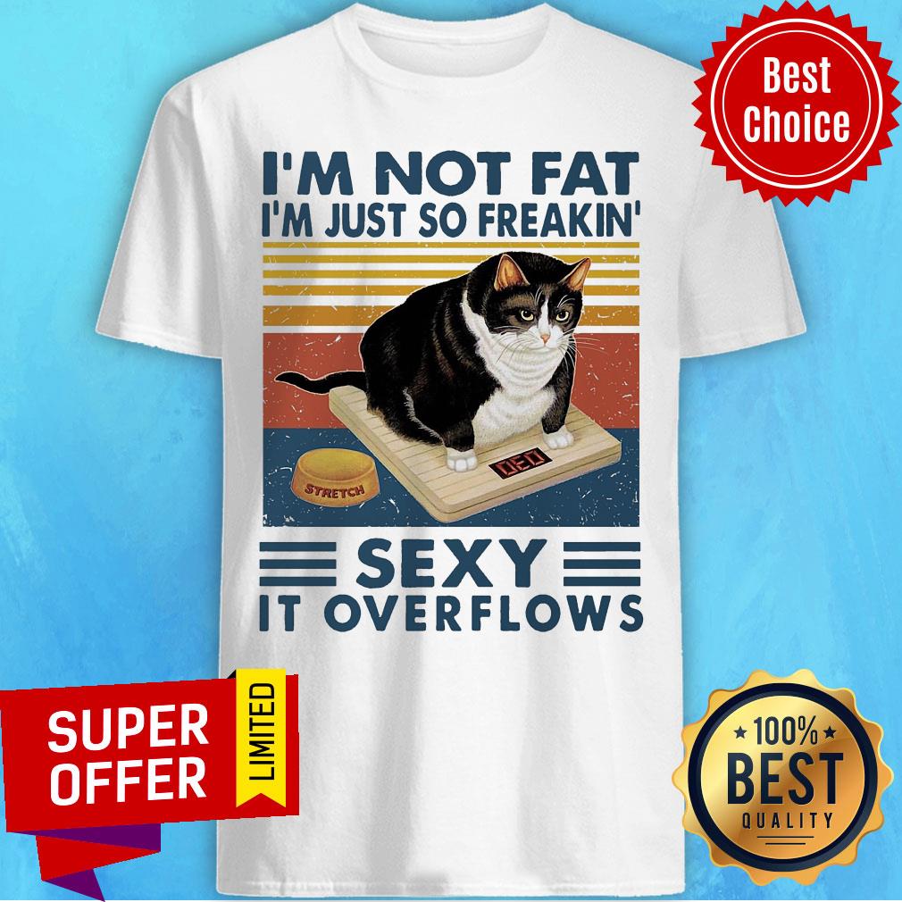 Top I'm Not Fat I'm Just So Freakin' Sexy It Overflows Shirt