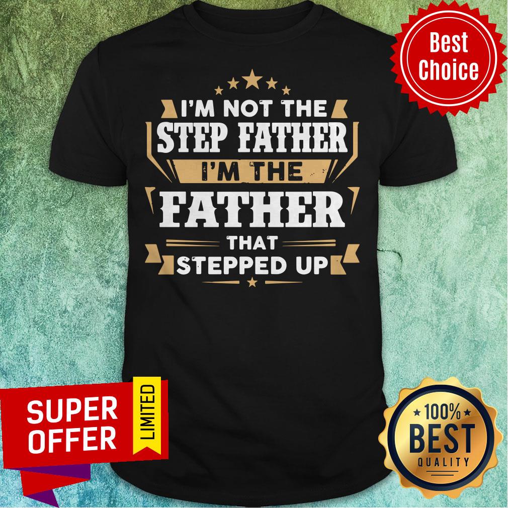 Top I'm Not The Step Father I'm The Father That Stepped Up Shirt