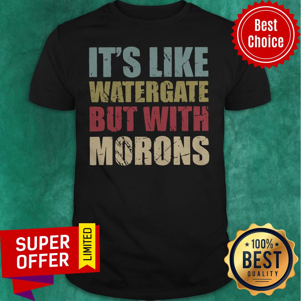 Top It’s Like Watergate But With Morons Shirt