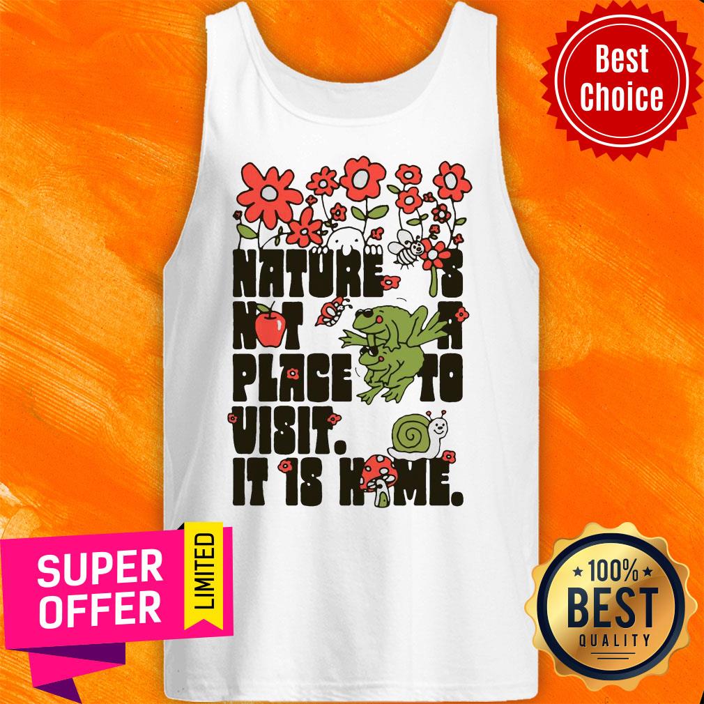 Top Nature Is Not A Place To Visit It Is Home Shirt