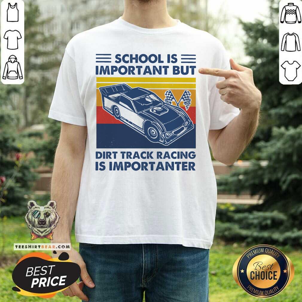 Top School Is Important But Dirt Track Racing Is Importanter Vintage Shirt