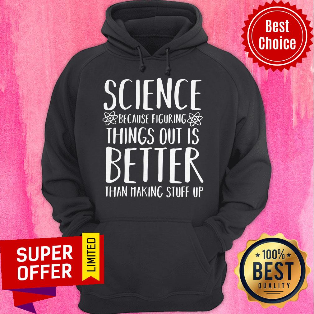 Top Science Because Figuring Things Out Is Better Than Making Stuff Up Shirt