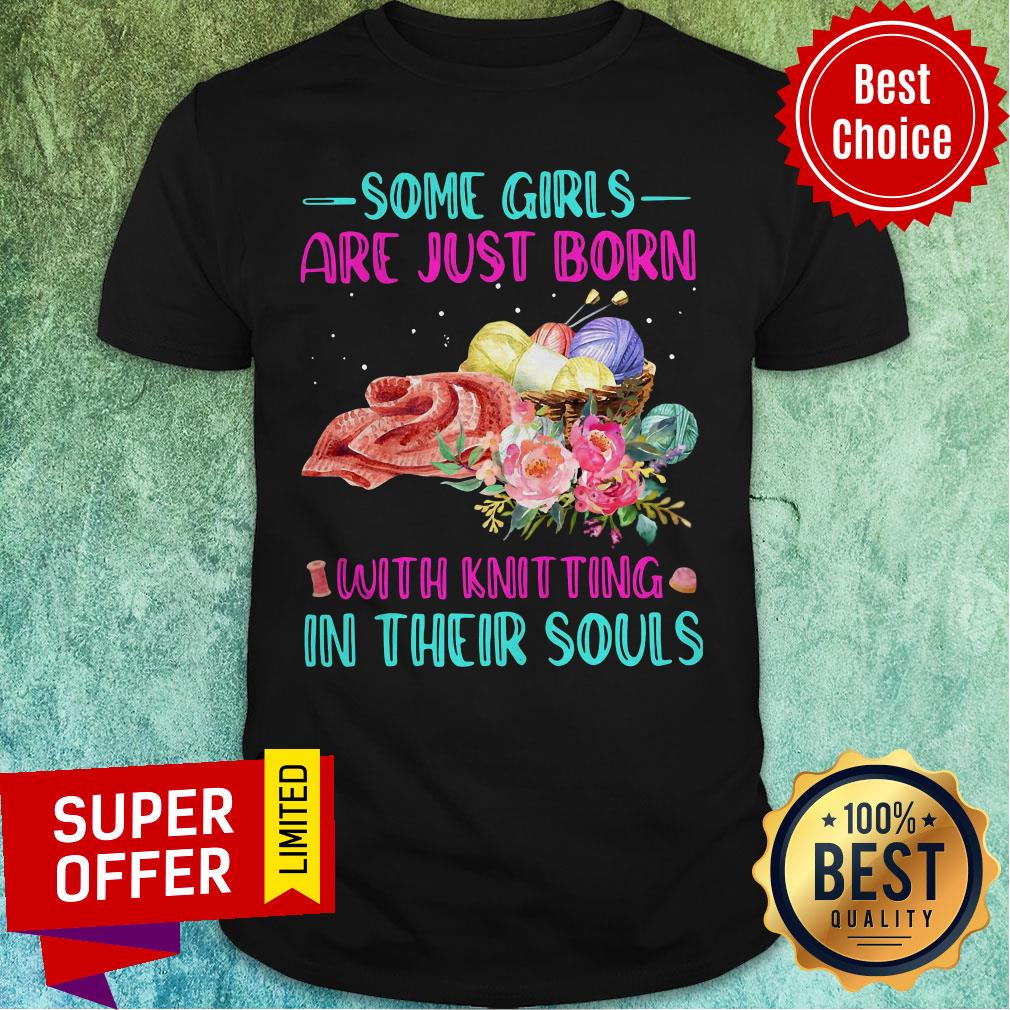 Top Some Girls Are Just Born With Knitting In Their Souls Shirt