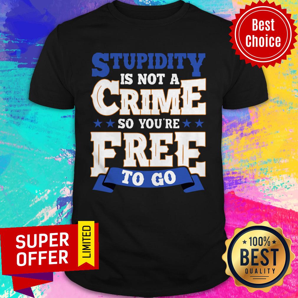 Top Stupidity Is Not A Crime So You're Free To Go Shirt