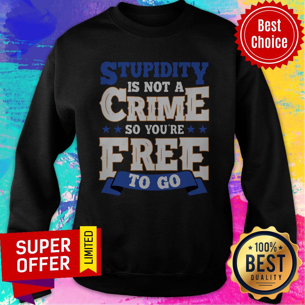 Top Stupidity Is Not A Crime So You're Free To Go Shirt