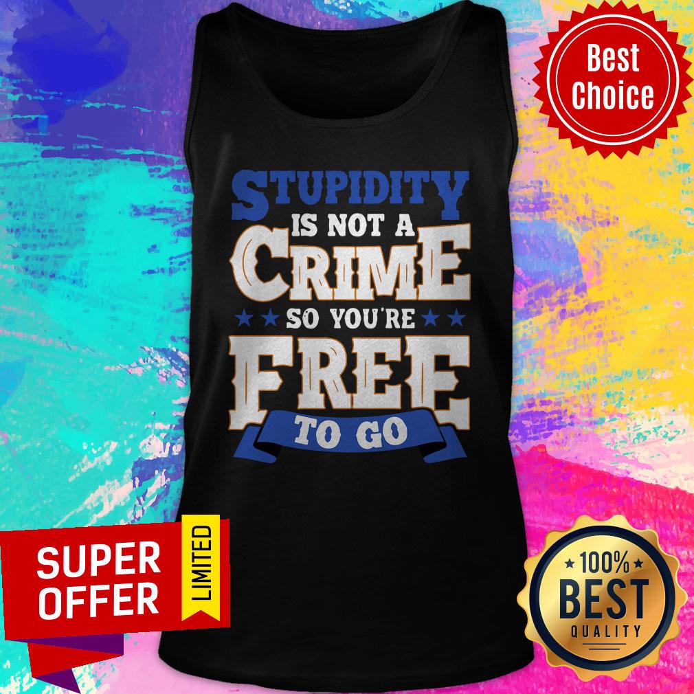 Top Stupidity Is Not A Crime So You're Free To Go Shirt
