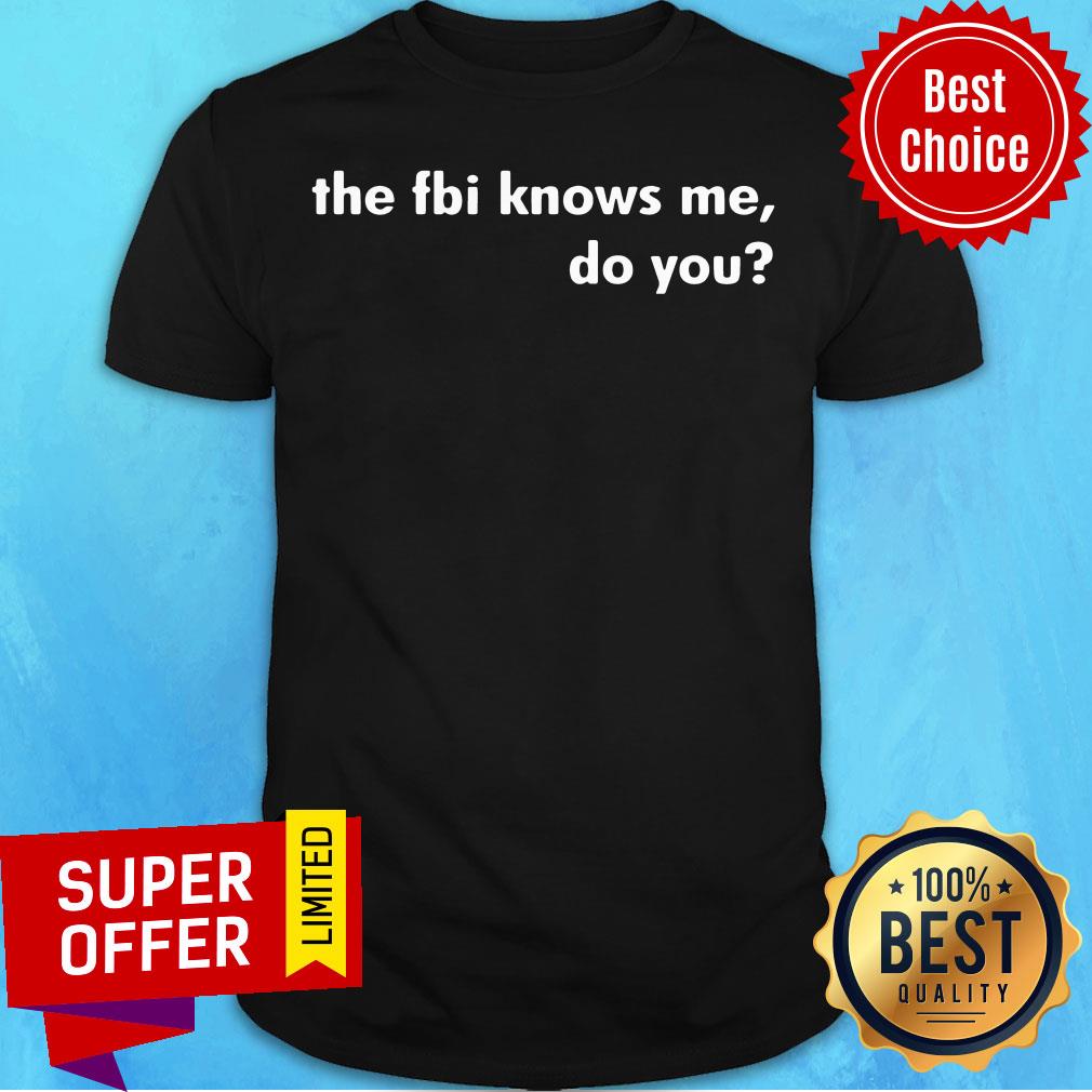 Top The FBI Knows Me Do You Shirt