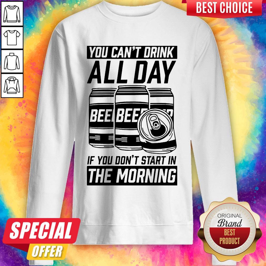 Top You Can't Drink All Day If You Don't Start In Morning Beer Shirt