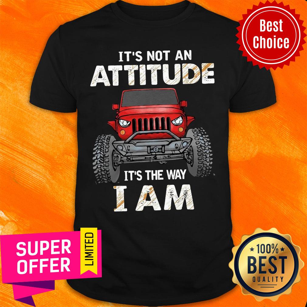 Truck It's Not An Attitude It's The Way I Am Shirt
