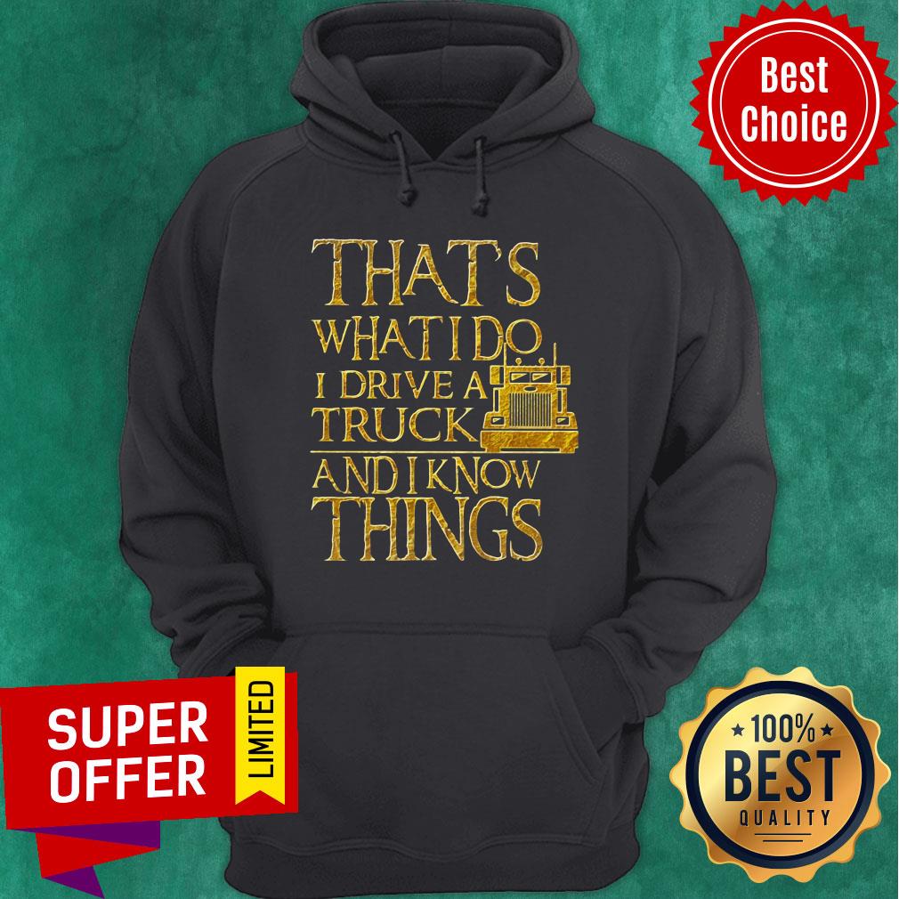Trucker That's What I Do I Drive A Truck And I Know Things Shirt