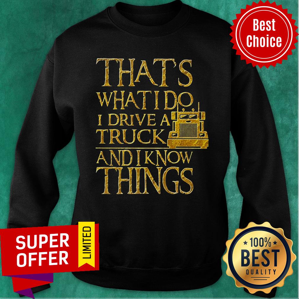 Trucker That's What I Do I Drive A Truck And I Know Things Shirt