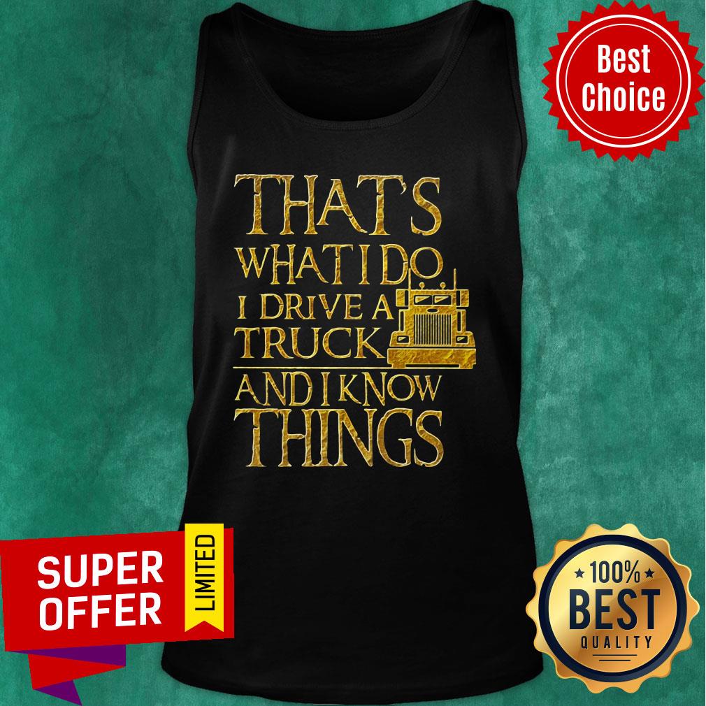 Trucker That's What I Do I Drive A Truck And I Know Things Shirt