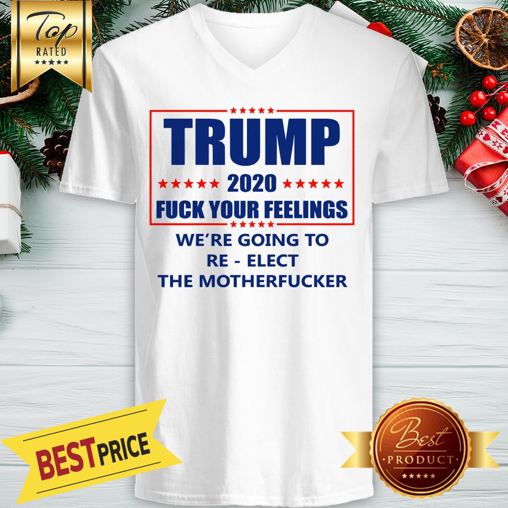 Trump 2020 Fuck Your Feelings We’re Going To Re-elect The Motherfucker Shirt