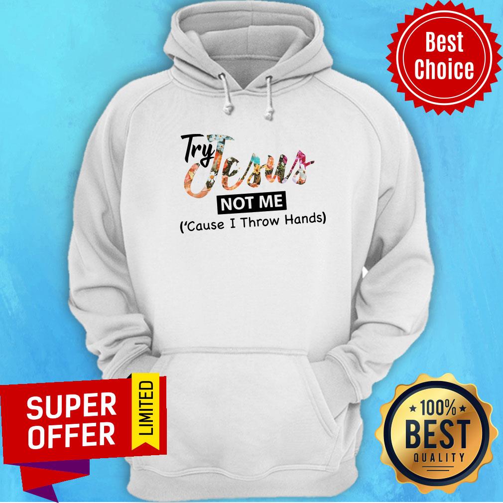 Try Jesus Not Me Cause I Throw Hand Shirt