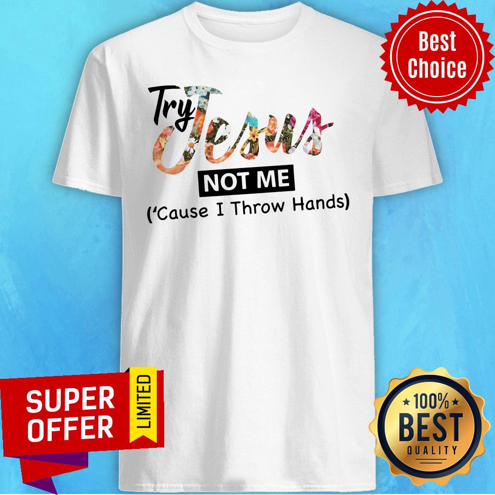 Try Jesus Not Me Cause I Throw Hand Shirt