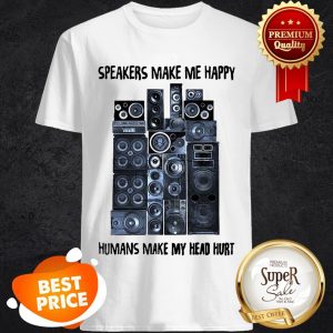 Speakers Make Me Happy Humans Make My Head Hurt Shirt
