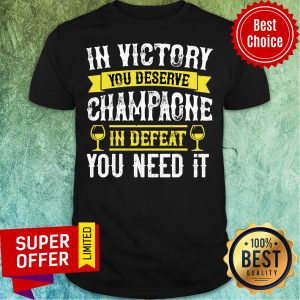 In Victory You Deserve Champagne In Defeat Shirt