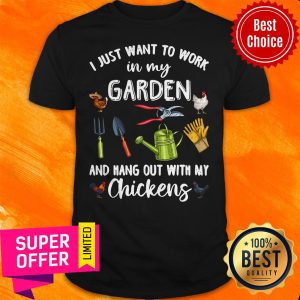Nice I Just Want To Work In My Garden And Hang Out With My Chickens Shirt