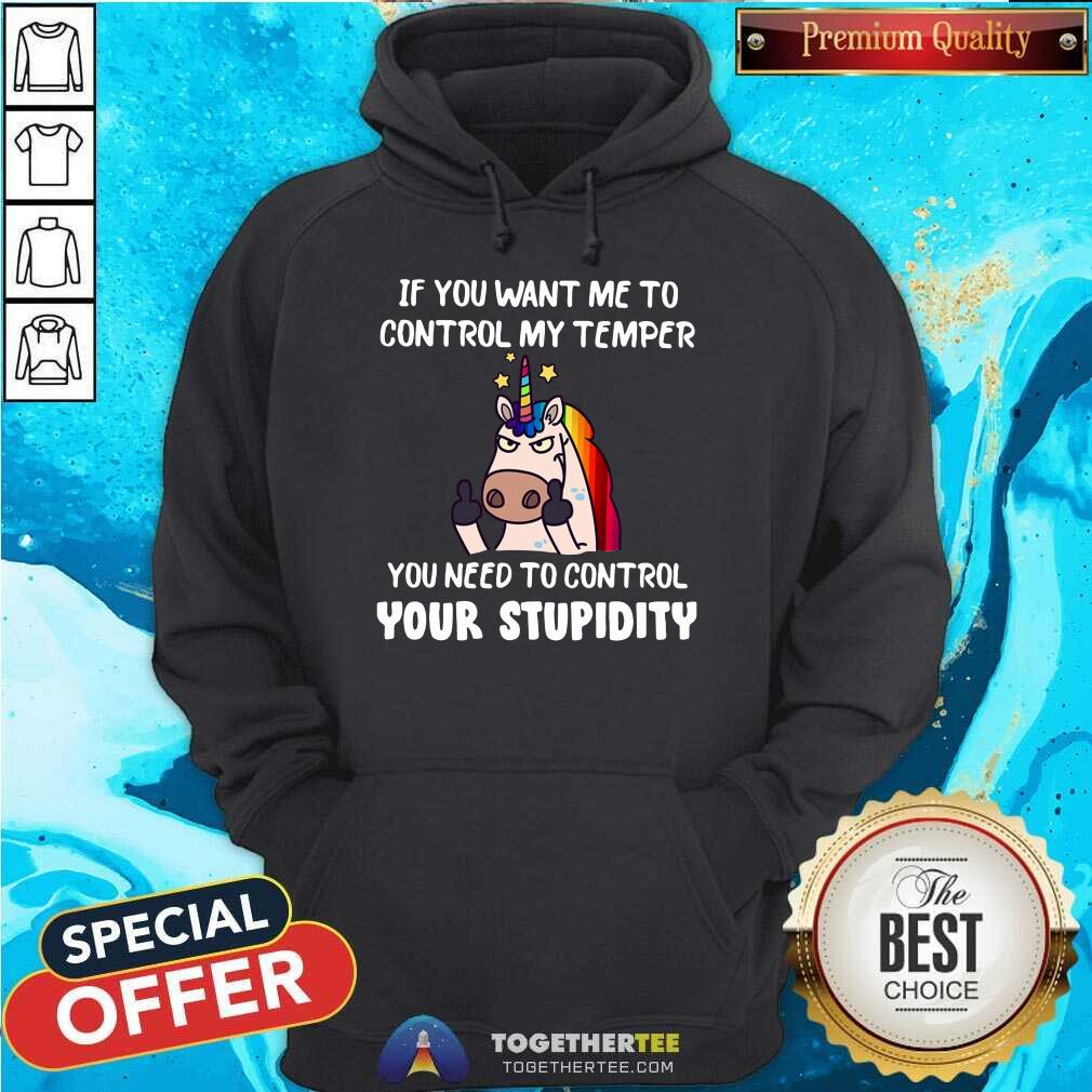 Unicorn If You Want Me To Control My Temper Control Your Stupidity Shirt