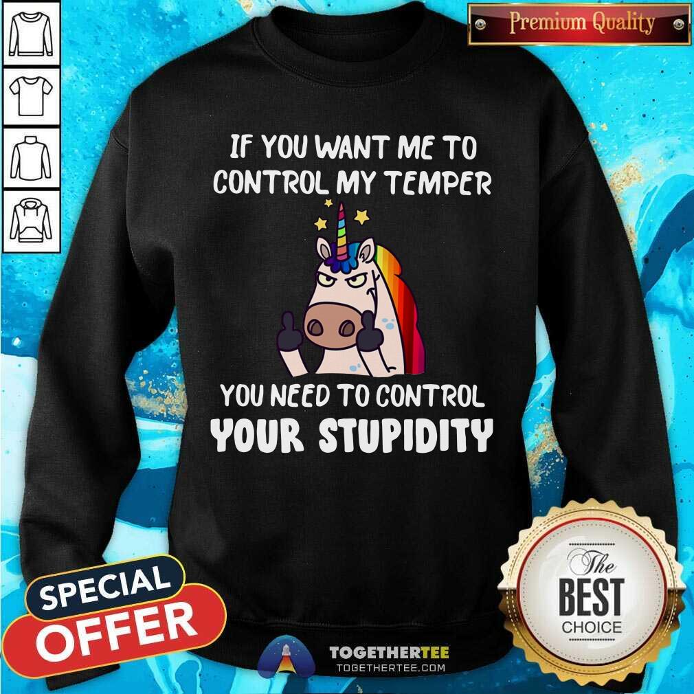 Unicorn If You Want Me To Control My Temper Control Your Stupidity Shirt