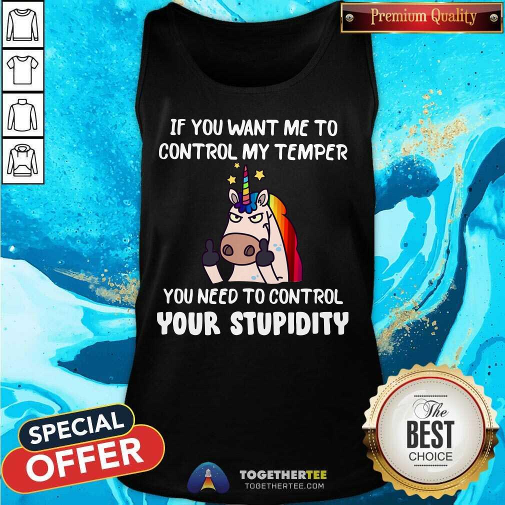 Unicorn If You Want Me To Control My Temper Control Your Stupidity Shirt