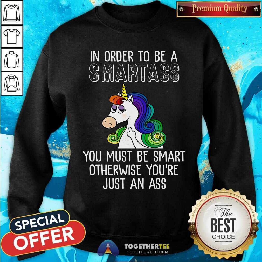 Unicorns In Order To Be A Smartass Shirt