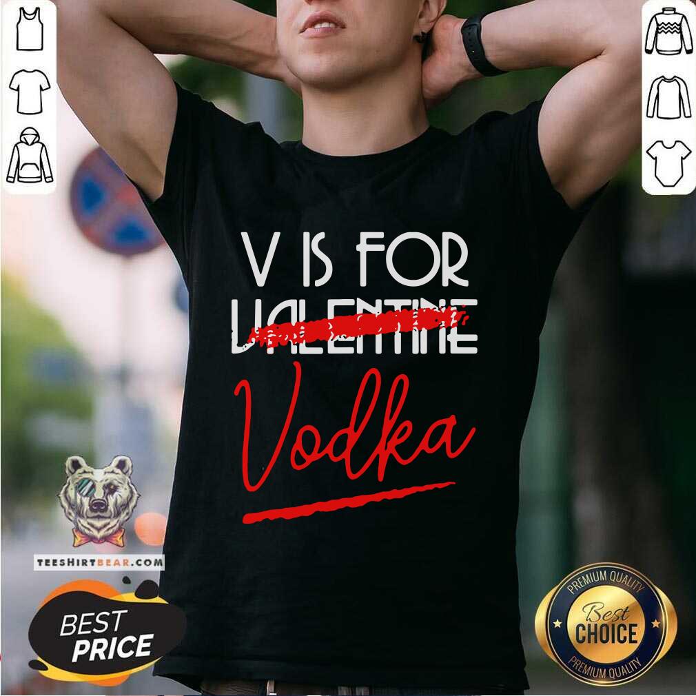 V Is For Vodka Alcohol Not 4 Valentine Shirt