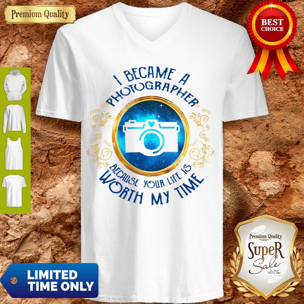 Official I Became A Photographer Because Your Life Is Worth My Time Shirt