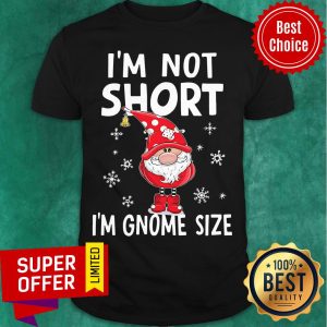 I’m Not Short I’m Gnome Size Christmas Shirt