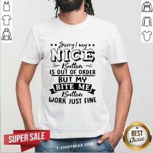 Nice Sorry My Nice Button Is Out Of Order But My Bite Shirt