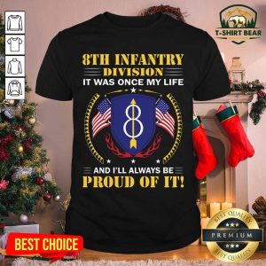 Nice 8th Infantry Division It Was Once My Life And I’ll Always Be Proud Of It Shirt