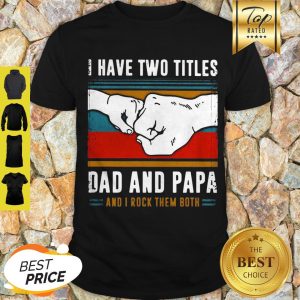 Official I Have Two Titles Dad And Papa And I Rock Them Both Vintage Shirt