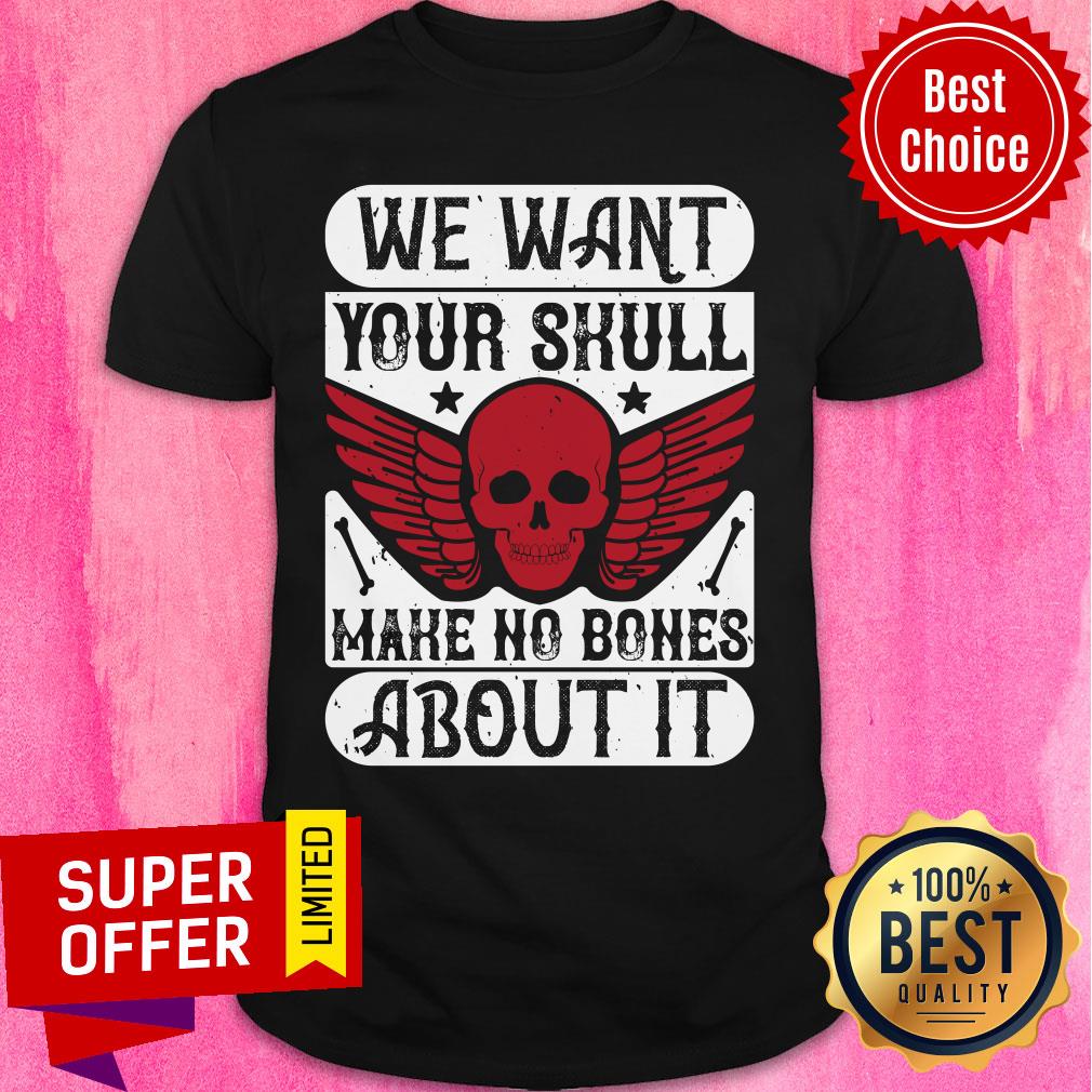 We Want Your Skull Make No Bones About It Shirt