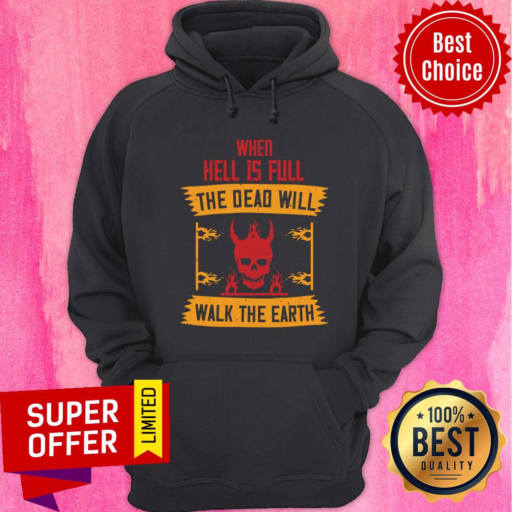 When Hell Is Full The Dead Will Walk The Earth Shirt