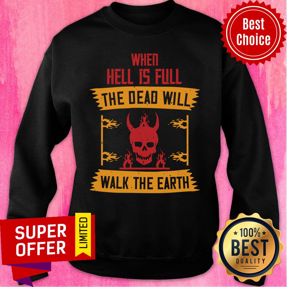 When Hell Is Full The Dead Will Walk The Earth Shirt