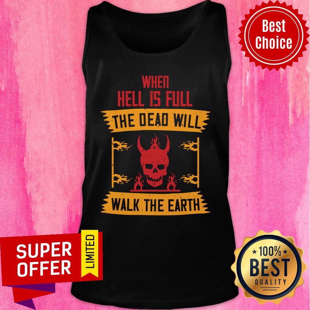 When Hell Is Full The Dead Will Walk The Earth Shirt