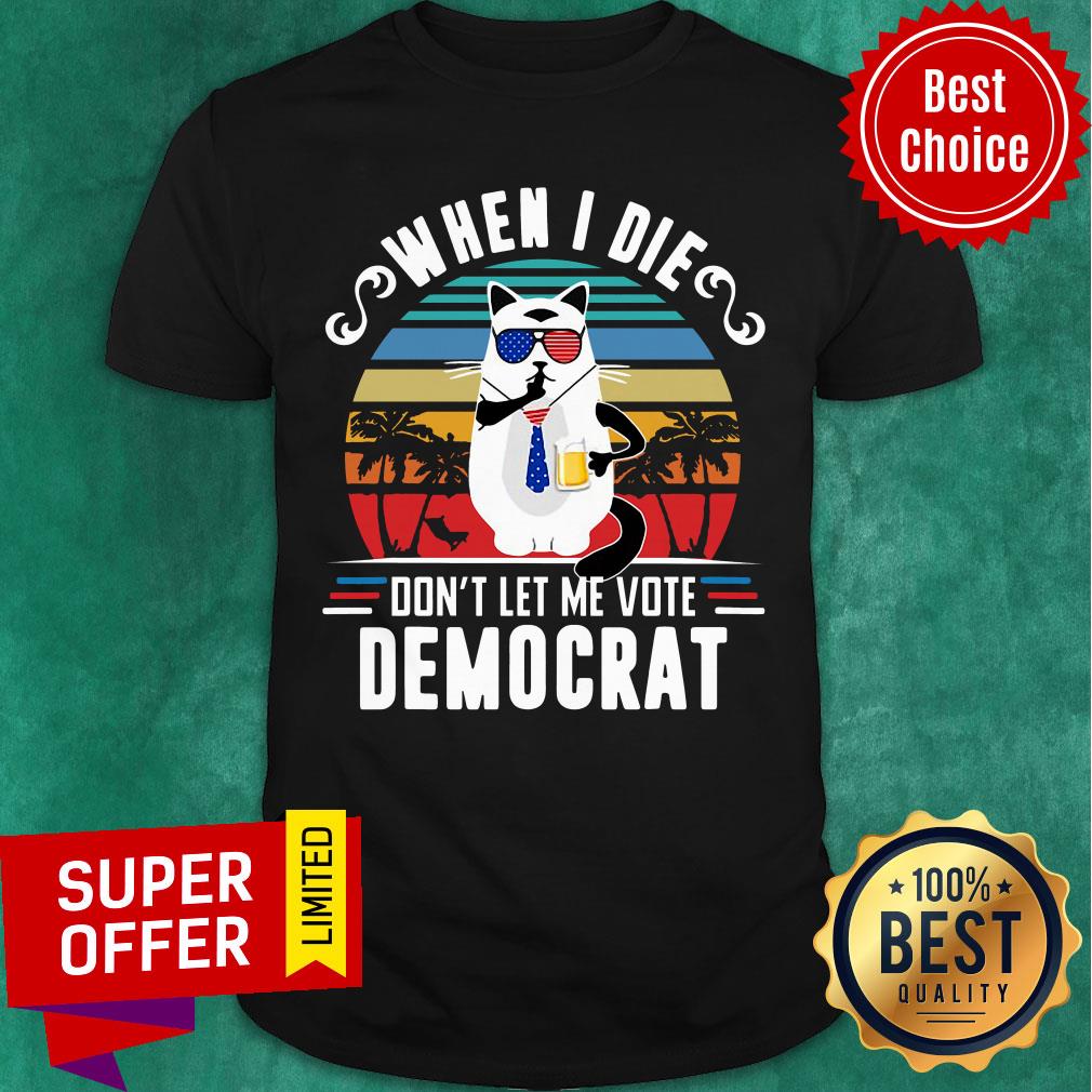 When I Die Don’t Let Me Vote Democrat Shirt