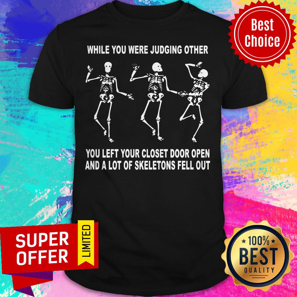while-you-were-judging-other-you-left-your-closet-door-open-and-a-lot-of-skeletons-fell-out-shirt.jpg